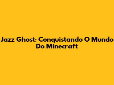 Jazz Ghost: Conquistando O Mundo Do Minecraft