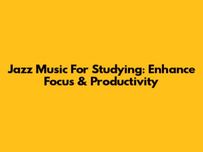 Jazz Music For Studying: Enhance Focus & Productivity