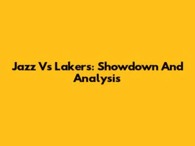 Jazz Vs Lakers: Showdown And Analysis