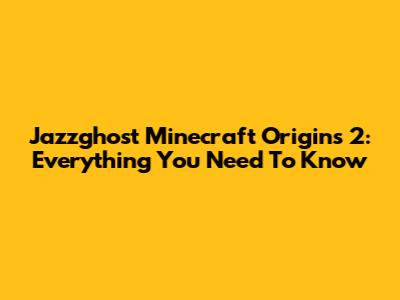 Jazzghost Minecraft Origins 2: Everything You Need To Know