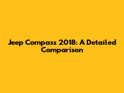 Jeep Compass 2018: A Detailed Comparison