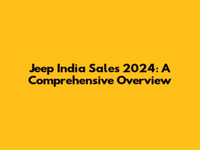 Jeep India Sales 2024: A Comprehensive Overview