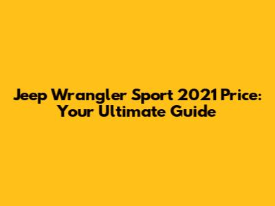 Jeep Wrangler Sport 2021 Price: Your Ultimate Guide