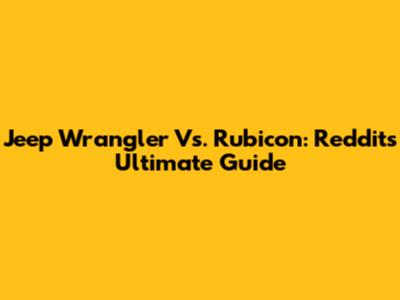 Jeep Wrangler Vs. Rubicon: Reddit's Ultimate Guide