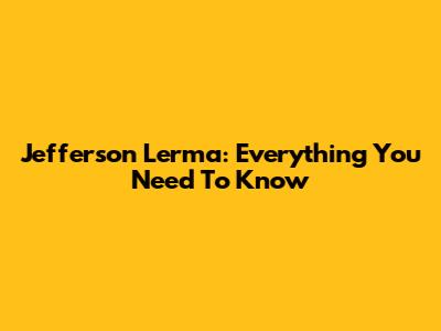 Jefferson Lerma: Everything You Need To Know