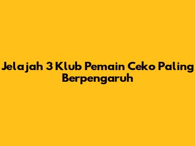 Jelajah 3 Klub Pemain Ceko Paling Berpengaruh
