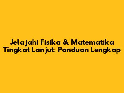 Jelajahi Fisika & Matematika Tingkat Lanjut: Panduan Lengkap