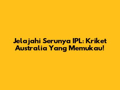 Jelajahi Serunya IPL: Kriket Australia Yang Memukau!