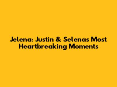 Jelena: Justin & Selena's Most Heartbreaking Moments