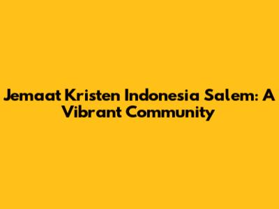 Jemaat Kristen Indonesia Salem: A Vibrant Community