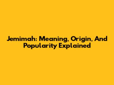 Jemimah: Meaning, Origin, And Popularity Explained