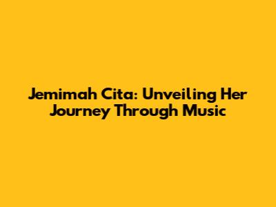 Jemimah Cita: Unveiling Her Journey Through Music