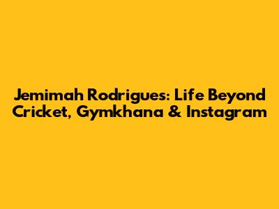 Jemimah Rodrigues: Life Beyond Cricket, Gymkhana & Instagram