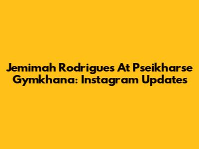 Jemimah Rodrigues At Pseikharse Gymkhana: Instagram Updates