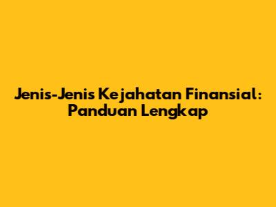 Jenis-Jenis Kejahatan Finansial: Panduan Lengkap