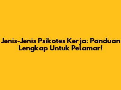 Jenis-Jenis Psikotes Kerja: Panduan Lengkap Untuk Pelamar!