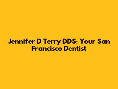 Jennifer D Terry DDS: Your San Francisco Dentist