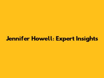 Jennifer Howell: Expert Insights