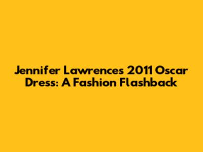 Jennifer Lawrence's 2011 Oscar Dress: A Fashion Flashback