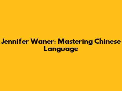Jennifer Waner: Mastering Chinese Language