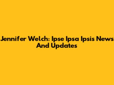 Jennifer Welch: Ipse Ipsa Ipsis News And Updates