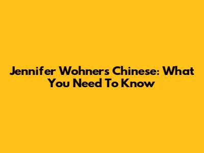 Jennifer Wohners Chinese: What You Need To Know