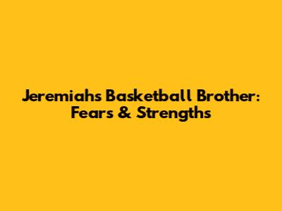 Jeremiah's Basketball Brother: Fears & Strengths