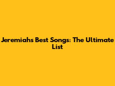 Jeremiah's Best Songs: The Ultimate List