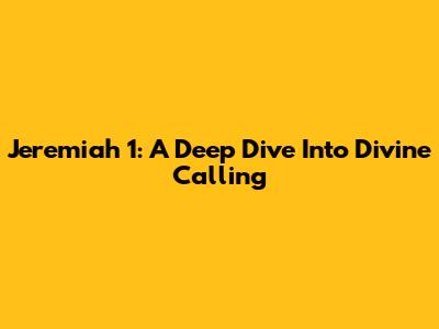 Jeremiah 1: A Deep Dive Into Divine Calling