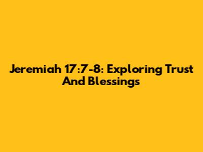 Jeremiah 17:7-8: Exploring Trust And Blessings