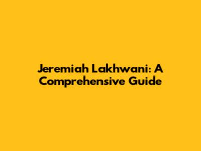 Jeremiah Lakhwani: A Comprehensive Guide