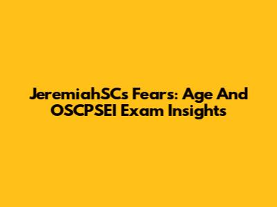 JeremiahSC's Fears: Age And OSCPSEI Exam Insights