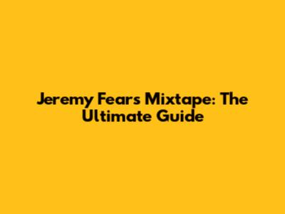 Jeremy Fears Mixtape: The Ultimate Guide