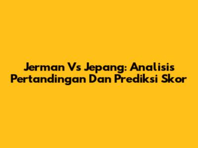 Jerman Vs Jepang: Analisis Pertandingan Dan Prediksi Skor