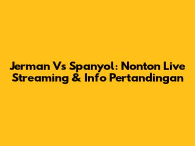 Jerman Vs Spanyol: Nonton Live Streaming & Info Pertandingan