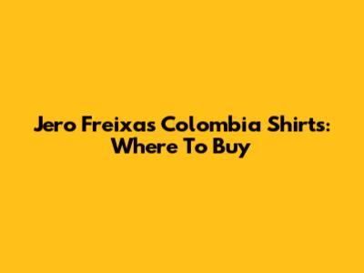 Jero Freixas Colombia Shirts: Where To Buy