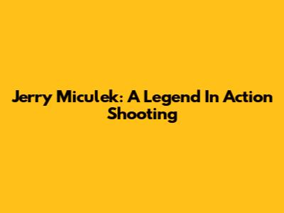 Jerry Miculek: A Legend In Action Shooting
