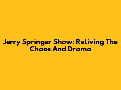 Jerry Springer Show: Reliving The Chaos And Drama