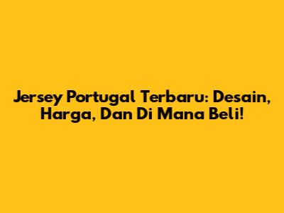 Jersey Portugal Terbaru: Desain, Harga, Dan Di Mana Beli!