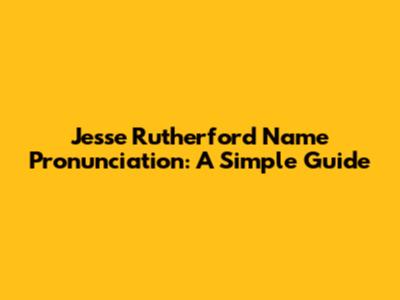 Jesse Rutherford Name Pronunciation: A Simple Guide