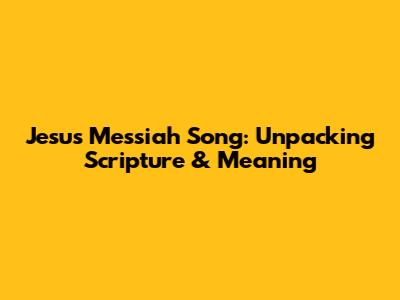 Jesus Messiah Song: Unpacking Scripture & Meaning