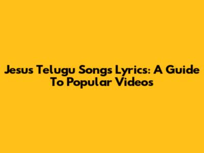 Jesus Telugu Songs Lyrics: A Guide To Popular Videos