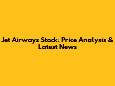 Jet Airways Stock: Price Analysis & Latest News