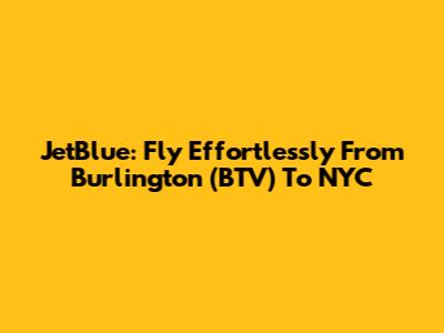 JetBlue: Fly Effortlessly From Burlington (BTV) To NYC