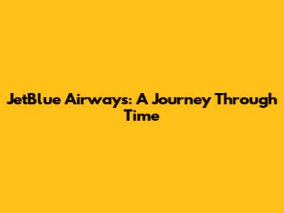 JetBlue Airways: A Journey Through Time