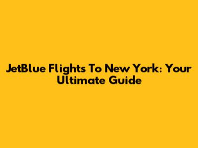JetBlue Flights To New York: Your Ultimate Guide