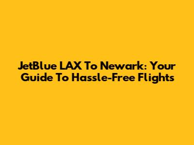JetBlue LAX To Newark: Your Guide To Hassle-Free Flights