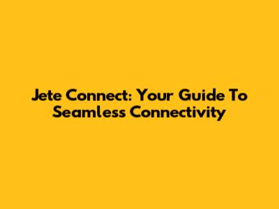 Jete Connect: Your Guide To Seamless Connectivity