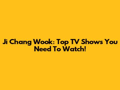 Ji Chang Wook: Top TV Shows You Need To Watch!