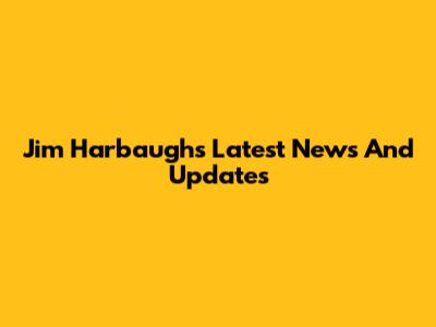 Jim Harbaugh's Latest News And Updates